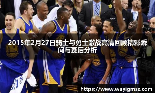 2015年2月27日骑士与勇士激战高清回顾精彩瞬间与赛后分析