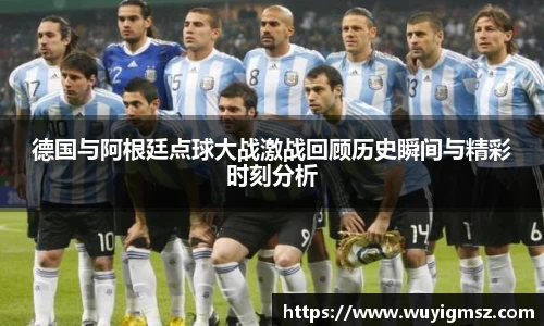 德国与阿根廷点球大战激战回顾历史瞬间与精彩时刻分析
