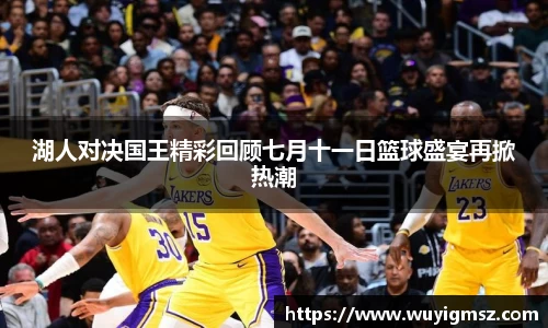 湖人对决国王精彩回顾七月十一日篮球盛宴再掀热潮