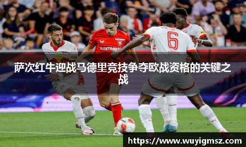 萨次红牛迎战马德里竞技争夺欧战资格的关键之战
